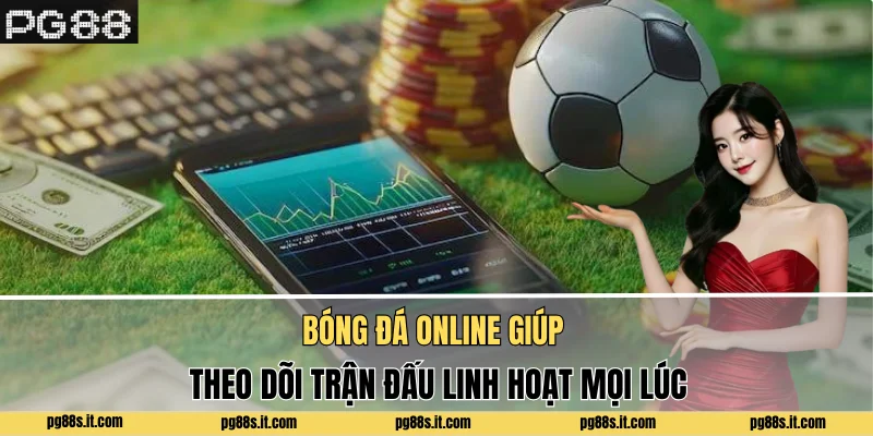 Bóng đá online giúp theo dõi trận đấu linh hoạt mọi lúc