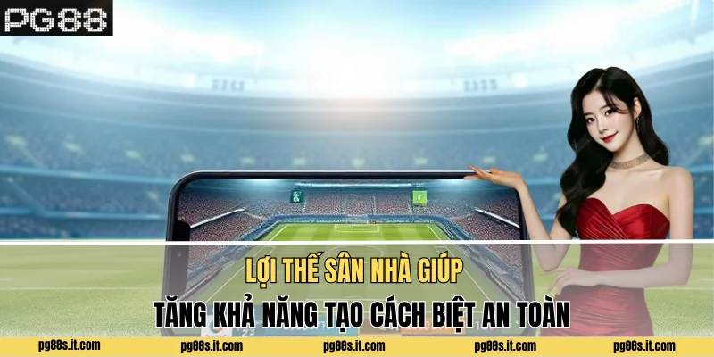 Lợi thế sân nhà giúp tăng khả năng tạo cách biệt an toàn