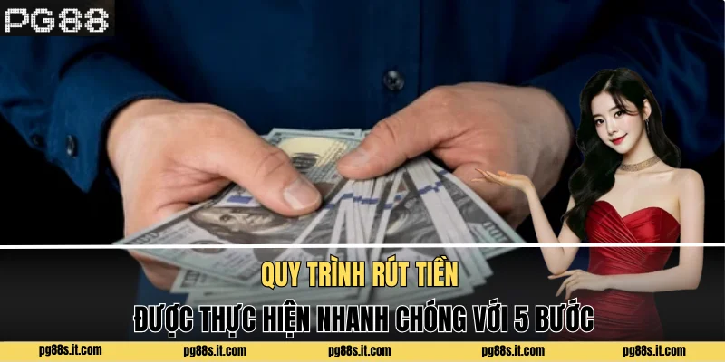 Quy trình rút tiền được thực hiện nhanh chóng với 5 bước