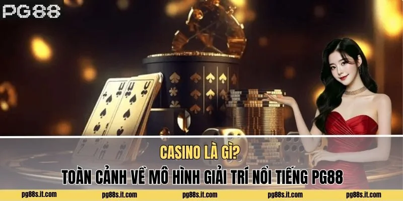 Casino Là Gì? Toàn Cảnh Mô Hình Giải Trí Nổi Tiếng PG88